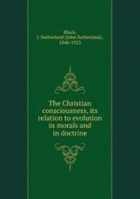 The Christian consciousness, its relation to evolution in morals and in doctrine