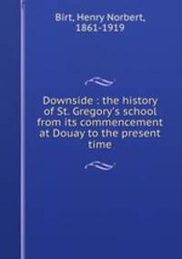 Downside : the history of St. Gregory`s school from its commencement at Douay to the present time