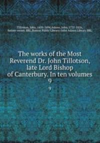 The works of the Most Reverend Dr. John Tillotson, late Lord Bishop of Canterbury. In ten volumes. 9