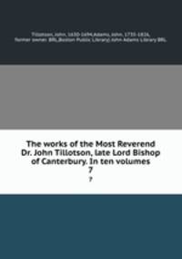 The works of the Most Reverend Dr. John Tillotson, late Lord Bishop of Canterbury. In ten volumes. 7