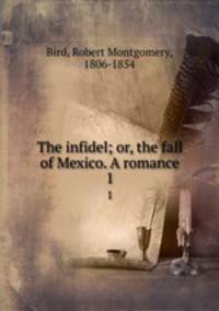 The infidel; or, the fall of Mexico. A romance. 1