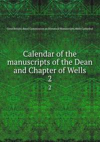 Calendar of the manuscripts of the Dean and Chapter of Wells. 2