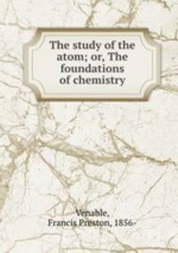 The study of the atom; or, The foundations of chemistry