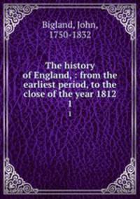 The history of England, : from the earliest period, to the close of the year 1812.. 1