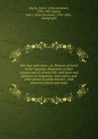 The shoe and canoe : or, Pictures of travel in the Canadas, illustrative of their scenery and of colonial life; with facts and opinions on imigration, state policy, and other points of public interest ; with numerous plates and maps