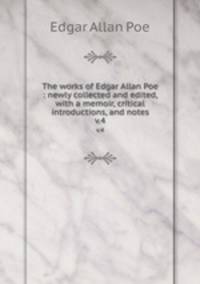 The works of Edgar Allan Poe : newly collected and edited, with a memoir, critical introductions, and notes. v.4
