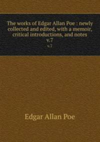 The works of Edgar Allan Poe : newly collected and edited, with a memoir, critical introductions, and notes. v.7