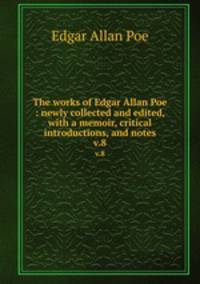 The works of Edgar Allan Poe : newly collected and edited, with a memoir, critical introductions, and notes. v.8