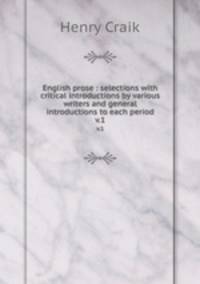 English prose : selections with critical introductions by various writers and general introductions to each period. v.1