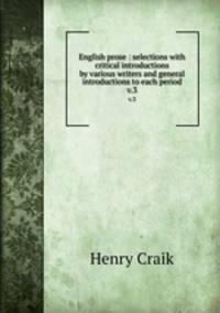 English prose : selections with critical introductions by various writers and general introductions to each period. v.3