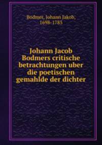 Johann Jacob Bodmers critische betrachtungen uber die poetischen gemahlde der dichter.