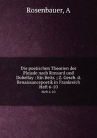 Die poetischen Theorien der Plejade nach Ronsard und Dubellay : Ein Beitr. ; Z. Gesch. d. Renaissancepoetik in Frankreich. Heft 6-10