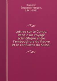 Lettres sur le Congo. Rcit d`un voyage scientifique entre l`embouchure du fleuve et le confluent du Kassa