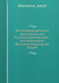 Die photographische Ausrstung des Forschungsreisenden : mit besonderer Bercksichtigung der Tropen