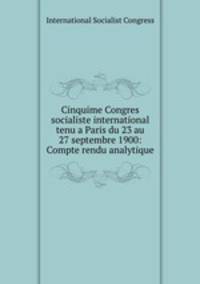 Cinquime Congres socialiste international tenu a Paris du 23 au 27 septembre 1900: Compte rendu analytique