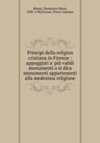 Principi della religion cristiana in Firenze : appoggiati a` pi validi monumenti o si dica monumenti appartenenti alla medesima religione