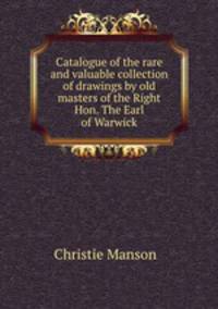 Catalogue of the rare and valuable collection of drawings by old masters of the Right Hon. The Earl of Warwick