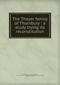 The Thayer family of Thornbury : a study trying its reconstitution