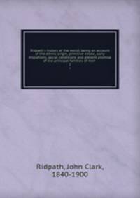 Ridpath`s history of the world; being an account of the ethnic origin, primitive estate, early migrations, social conditions and present promise of the principal families of men . 2