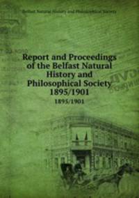 Report and Proceedings of the Belfast Natural History and Philosophical Society. 1895/1901