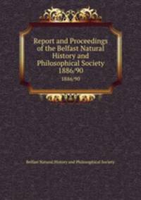 Report and Proceedings of the Belfast Natural History and Philosophical Society. 1886/90