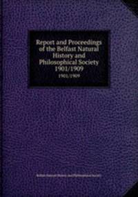 Report and Proceedings of the Belfast Natural History and Philosophical Society. 1901/1909