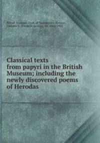 Classical texts from papyri in the British Museum; including the newly discovered poems of Herodas