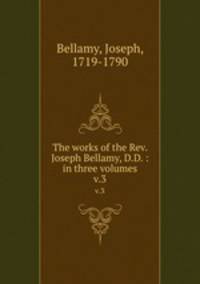 The works of the Rev. Joseph Bellamy, D.D. : in three volumes. v.3