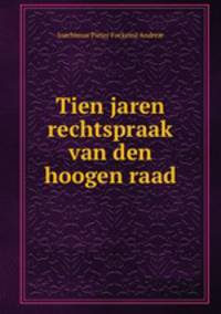 Tien jaren rechtspraak van den hoogen raad