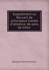 Supplment au Recueil de principaux traits d`alliance, de paix, de trve .