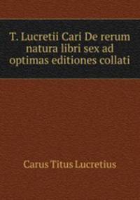 T. Lucretii Cari De rerum natura libri sex ad optimas editiones collati