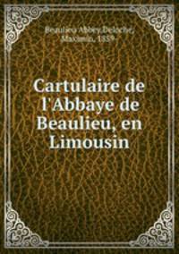 Cartulaire de l`Abbaye de Beaulieu, en Limousin