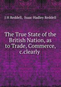 The True State of the British Nation, as to Trade, Commerce, &c.clearly .