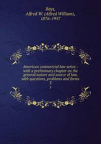 American commercial law series : with a preliminary chapter on the general nature and source of law, with questions, problems and forms. 3