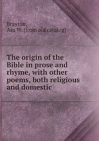 The origin of the Bible in prose and rhyme, with other poems, both religious and domestic