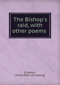 The Bishop`s raid, with other poems