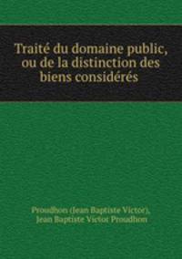 Trait du domaine public, ou de la distinction des biens considrs .