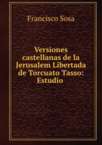Versiones castellanas de la Jerusalem Libertada de Torcuato Tasso: Estudio .