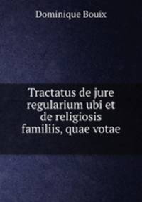 Tractatus de jure regularium ubi et de religiosis familiis, quae votae .