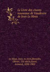 Le Livre des chants nouveaux de Vaudevire de Jean Le Houx