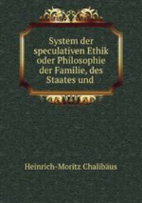 System der speculativen Ethik oder Philosophie der Familie, des Staates und .
