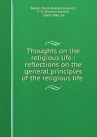 Thoughts on the religious life : reflections on the general principles of the religious life .