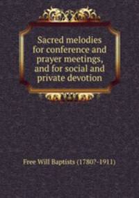Sacred melodies for conference and prayer meetings, and for social and private devotion.