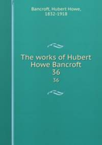 The works of Hubert Howe Bancroft. 36