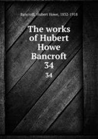 The works of Hubert Howe Bancroft. 34
