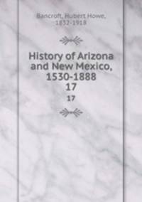 History of Arizona and New Mexico, 1530-1888. 17