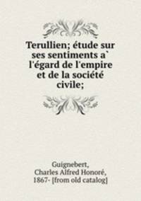 Terullien; etude sur ses sentiments a l`egard de l`empire et de la societe civile;