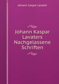 Johann Kaspar Lavaters Nachgelassene Schriften