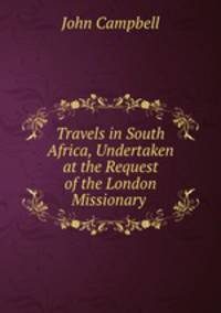 Travels in South Africa, Undertaken at the Request of the London Missionary .