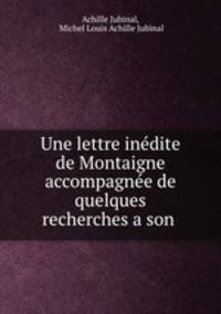 Une lettre indite de Montaigne accompagne de quelques recherches a son .